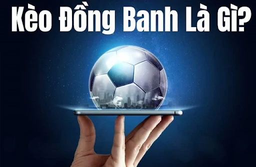 Kèo Đồng Banh Là Gì? Khái Niệm Cơ Bản Và Hướng Dẫn Chi Tiết