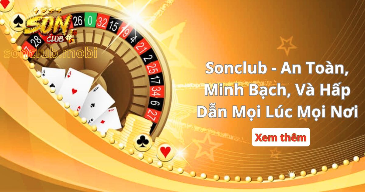 Sonclub – An Toàn, Minh Bạch, Và Hấp Dẫn Mọi Lúc Mọi Nơi