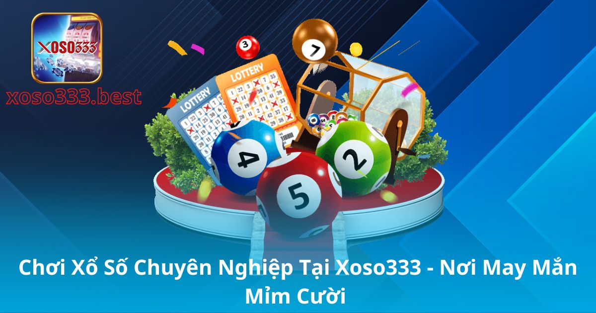 Chơi Xổ Số Chuyên Nghiệp Tại Xoso333 – Nơi May Mắn Mỉm Cười 