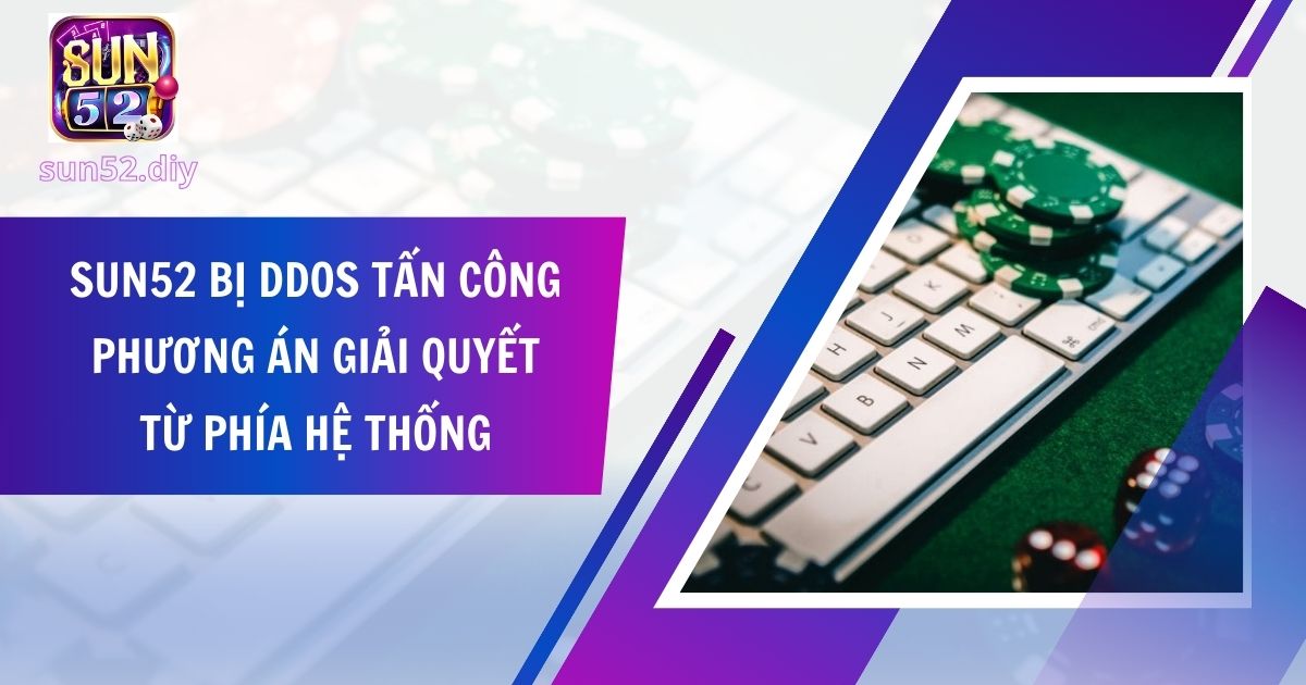 Sun52 Bị Ddos Tấn Công – Phương Án Giải Quyết Từ Phía Hệ Thống