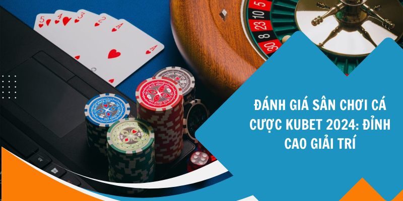 Đánh Giá Sân Chơi Cá Cược KUBET 2024: Đỉnh Cao Giải Trí