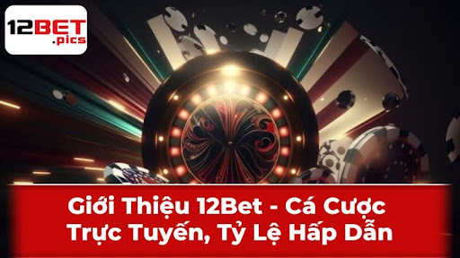 Giới Thiệu 12Bet – Cá Cược Trực Tuyến, Tỷ Lệ Hấp Dẫn