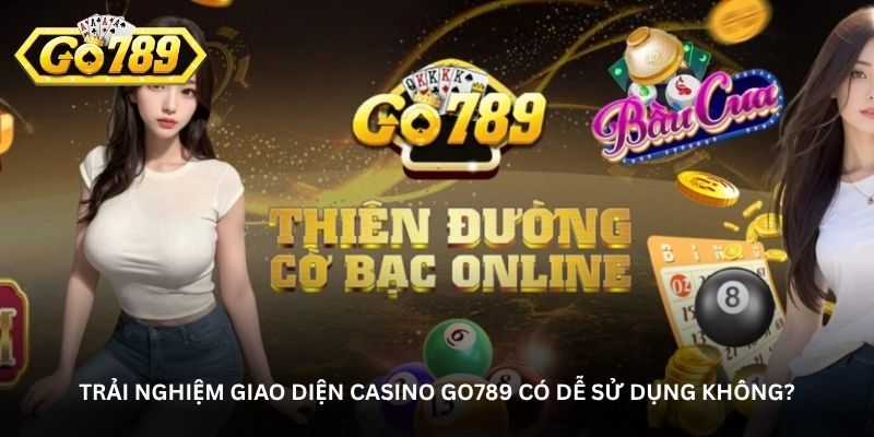 Trải nghiệm giao diện casino Go789 có dễ sử dụng không?
